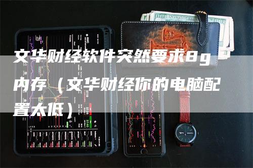 文华财经软件突然要求8g内存（文华财经你的电脑配置太低）