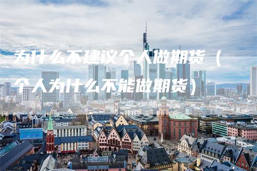 为什么不建议个人做期货（个人为什么不能做期货）