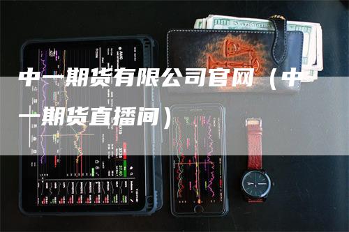 中一期货有限公司官网（中一期货直播间）