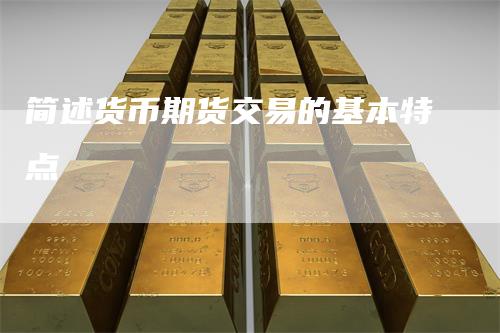 简述货币期货交易的基本特点