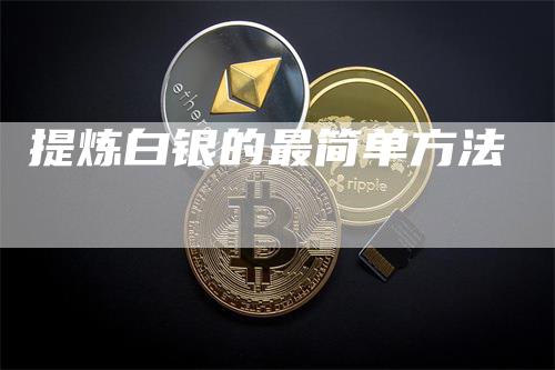 提炼白银的最简单方法