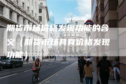期货市场价格发现功能的含义（期货市场具有价格发现功能）