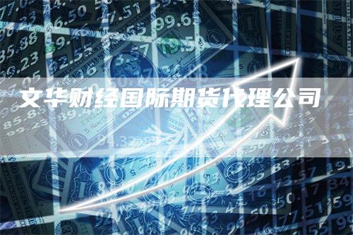 文华财经国际期货代理公司