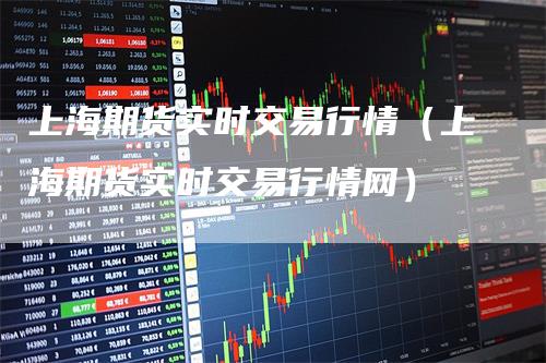上海期货实时交易行情（上海期货实时交易行情网）