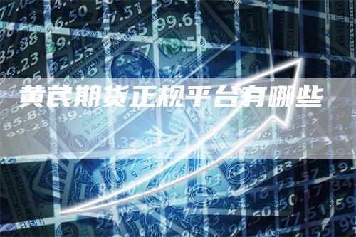 黄芪期货正规平台有哪些