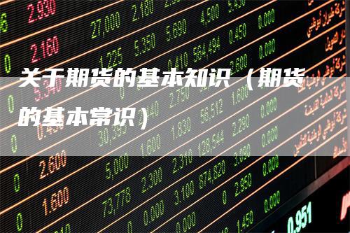 关于期货的基本知识（期货的基本常识）