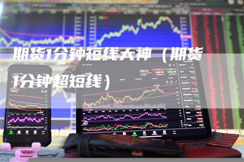 期货1分钟短线大神（期货1分钟超短线）