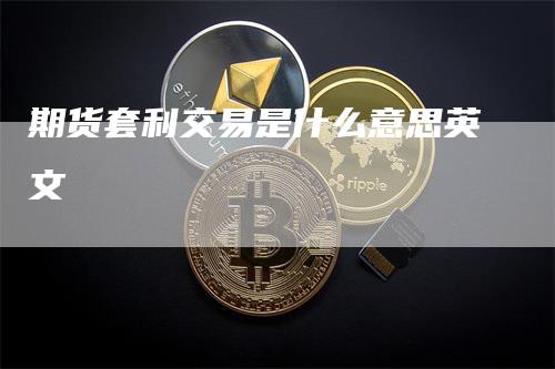 期货套利交易是什么意思英文
