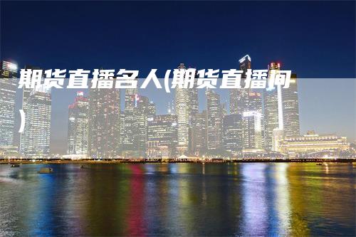 期货直播名人(期货直播间)