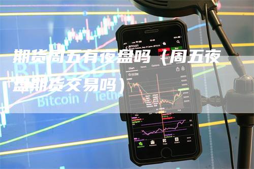 期货周五有夜盘吗（周五夜盘期货交易吗）