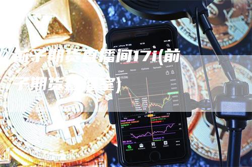 前子期货直播间17i(前子期货直播室)