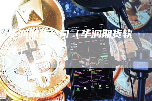 华润期货公司（华润期货软件）