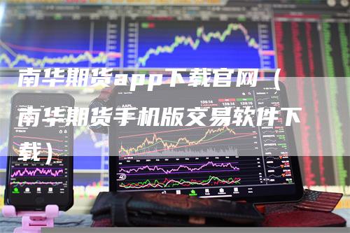 南华期货app下载官网(南华期货手机版交易软件下载)-新惠期货