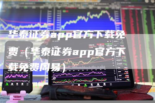 华泰证券app官方下载免费（华泰证券app官方下载免费周易）