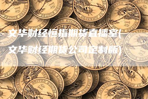 文华财经恒指期货直播室(文华财经期货公司定制版)