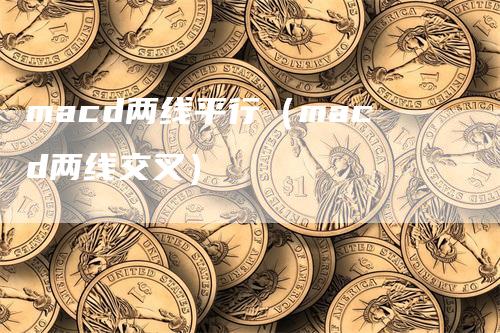 macd两线平行（macd两线交叉）