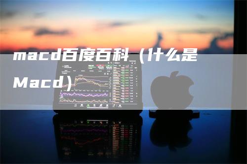 macd百度百科（什么是Macd）