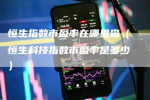 恒生指数市盈率在哪里查（恒生科技指数市盈率是多少）