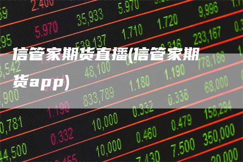 信管家期货直播(信管家期货app)