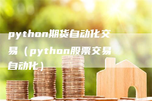 python期货自动化交易（python股票交易自动化）