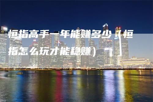 恒指高手一年能赚多少（恒指怎么玩才能稳赚）