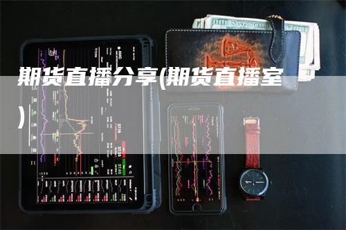 期货直播分享(期货直播室)
