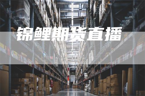 锦鲤期货直播