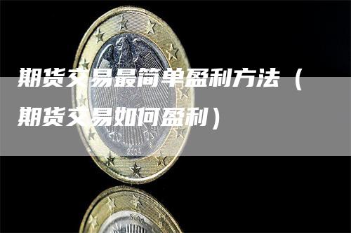 期货交易最简单盈利方法（期货交易如何盈利）