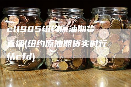 cl1905纽约原油期货直播(纽约原油期货实时行情cfd)