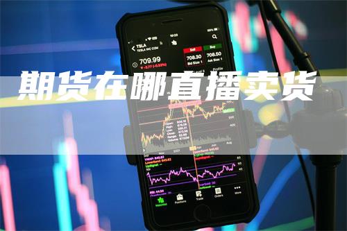 期货在哪直播卖货