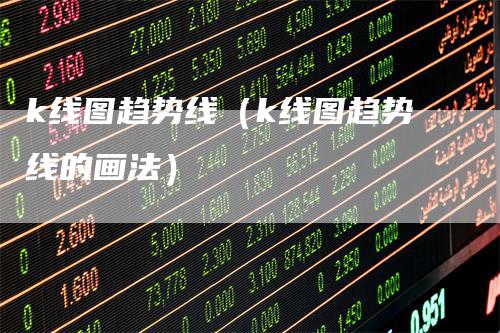 k线图趋势线（k线图趋势线的画法）