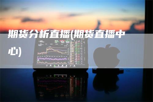 期货分析直播(期货直播中心)