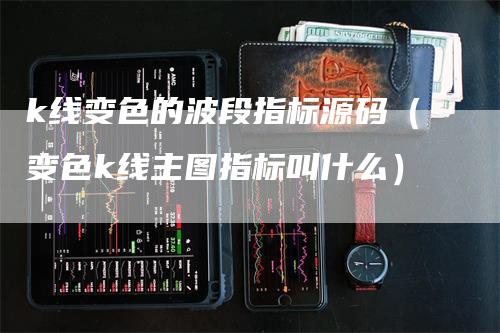 k线变色的波段指标源码（变色k线主图指标叫什么）