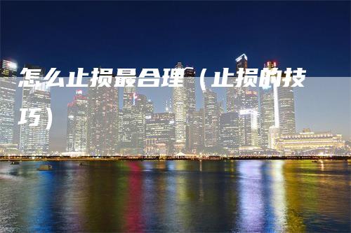 怎么止损最合理（止损的技巧）