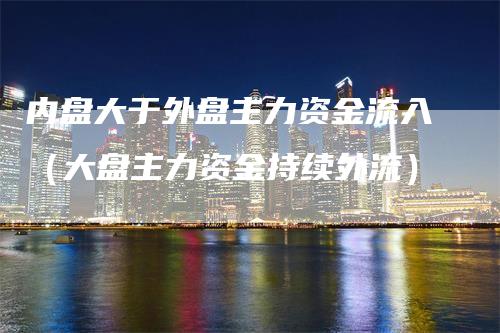 内盘大于外盘主力资金流入（大盘主力资金持续外流）