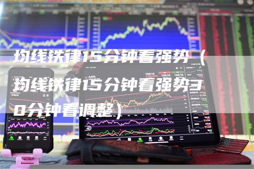 均线铁律15分钟看强势（均线铁律15分钟看强势30分钟看调整）