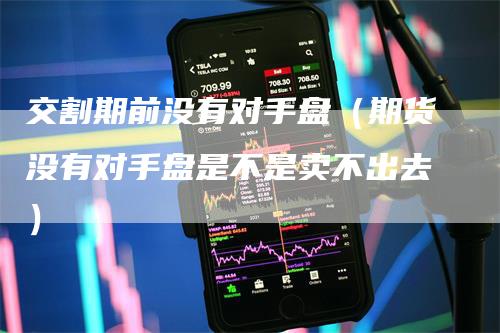 交割期前没有对手盘（期货没有对手盘是不是卖不出去）