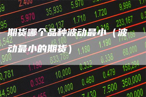 期货哪个品种波动最小（波动最小的期货）