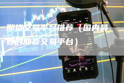 期货交易平台推荐（国内最好的期货交易平台）