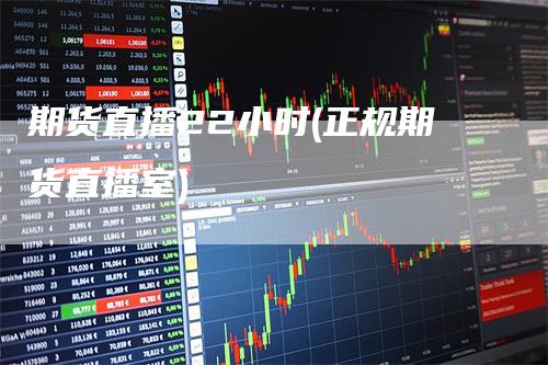 期货直播22小时(正规期货直播室)