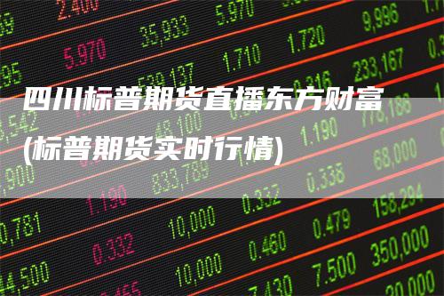 四川标普期货直播东方财富(标普期货实时行情)
