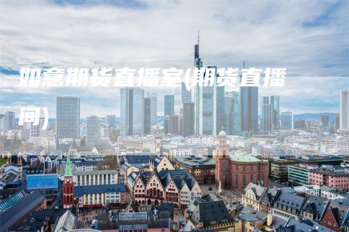 如意期货直播室(期货直播间)