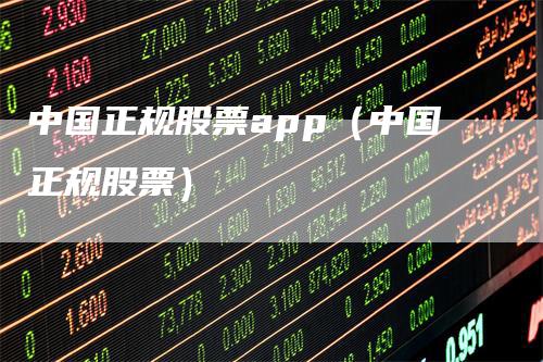 中国正规股票app（中国正规股票）
