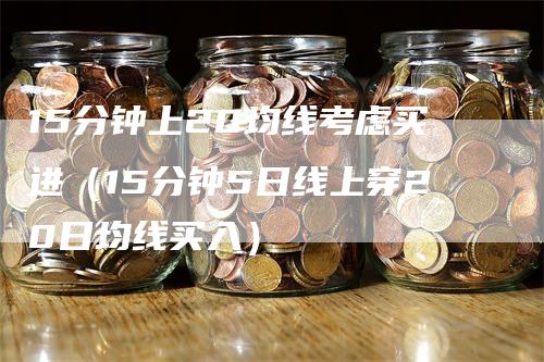 15分钟上20均线考虑买进（15分钟5日线上穿20日均线买入）