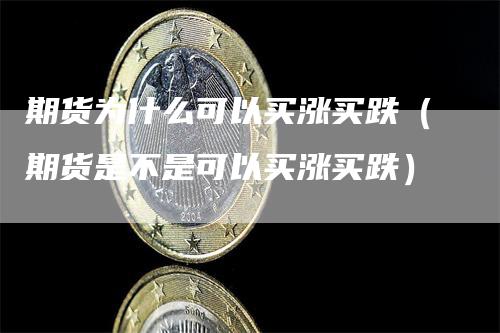 期货为什么可以买涨买跌（期货是不是可以买涨买跌）