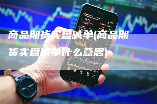 商品期货实盘喊单(商品期货实盘喊单什么意思)-新惠期货