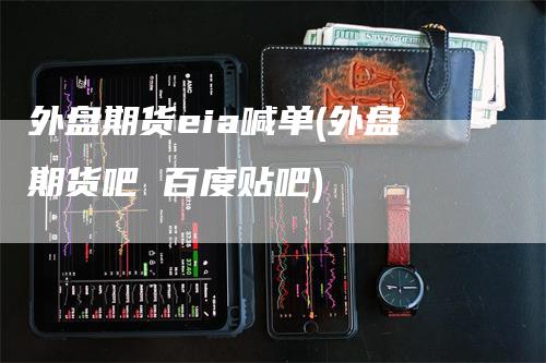 外盘期货eia喊单(外盘期货吧 百度贴吧)