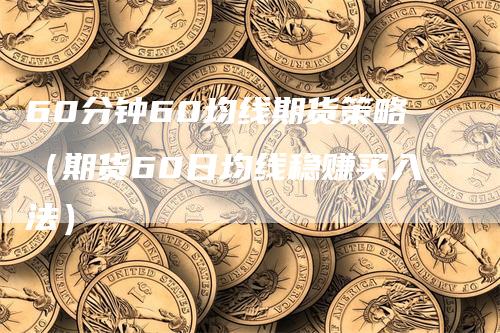 60分钟60均线期货策略（期货60日均线稳赚买入法）