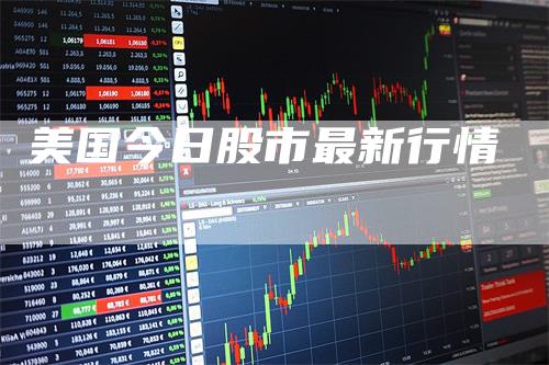 美国今日股市最新行情