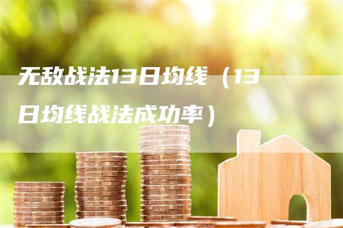 无敌战法13日均线（13日均线战法成功率）